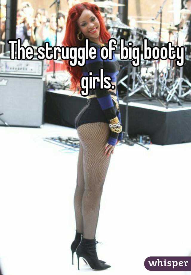 The struggle of big booty girls.