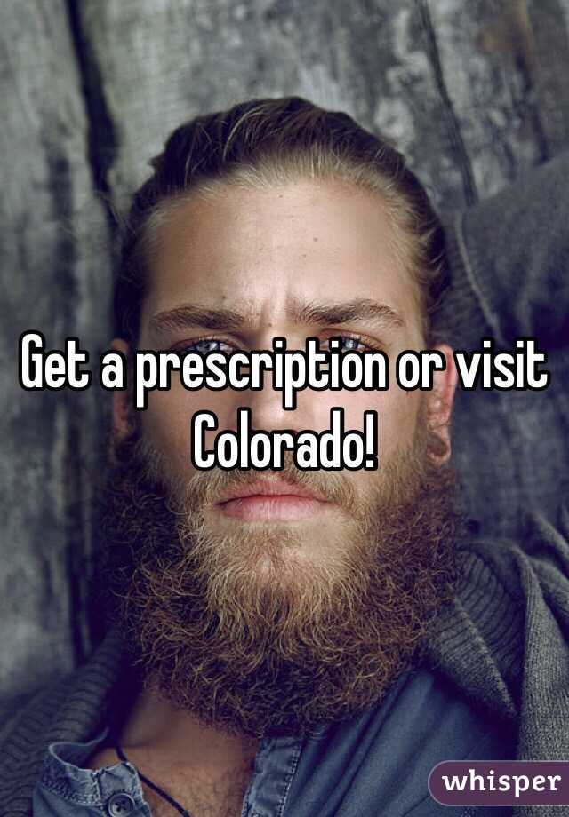 Get a prescription or visit Colorado!
