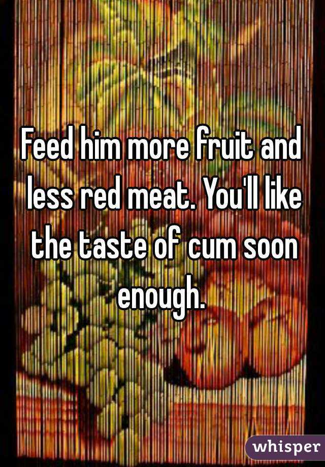Feed him more fruit and less red meat. You'll like the taste of cum soon enough. 