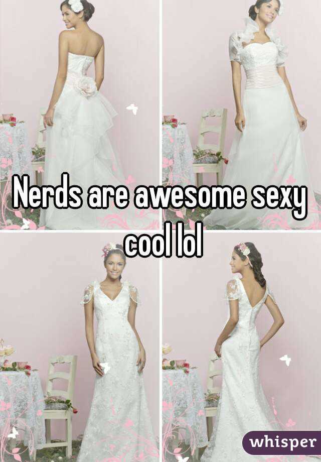 Nerds are awesome sexy cool lol