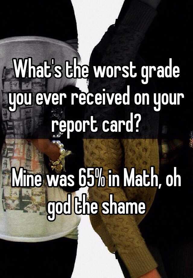 what-s-the-worst-grade-you-ever-received-on-your-report-card-mine-was