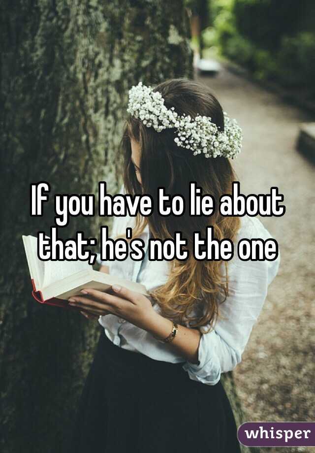 If you have to lie about that; he's not the one 