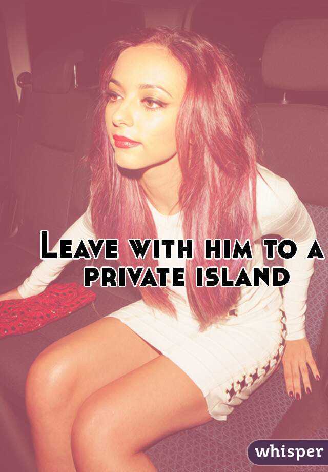 Leave with him to a private island