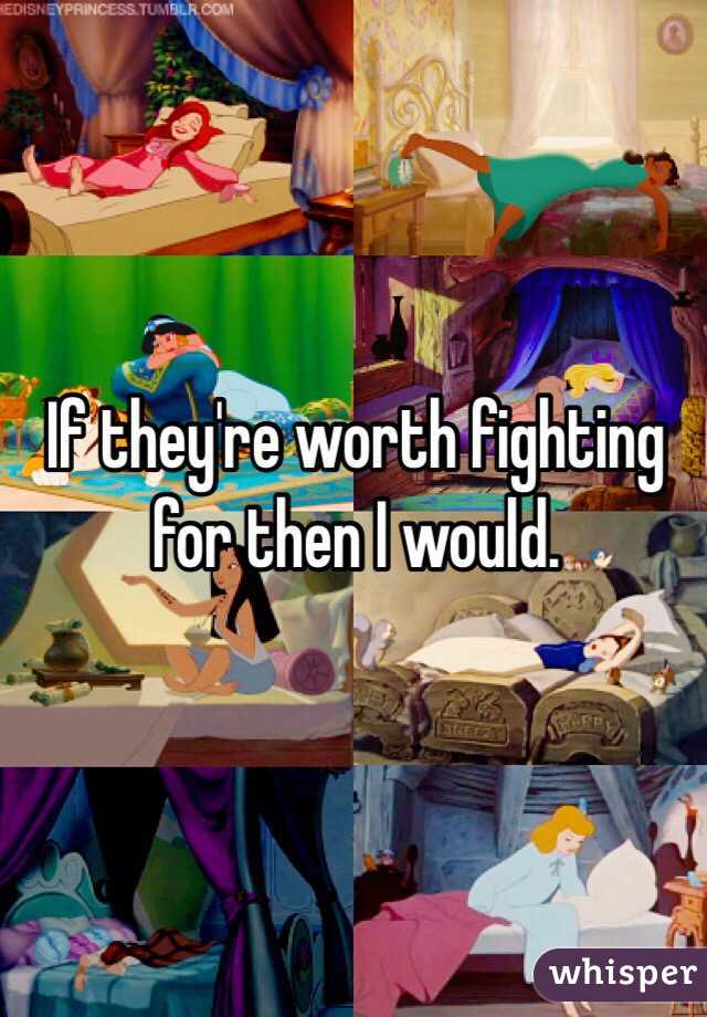 If they're worth fighting for then I would. 