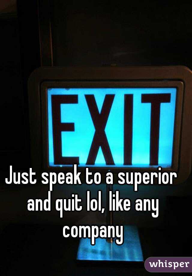 Just speak to a superior and quit lol, like any company