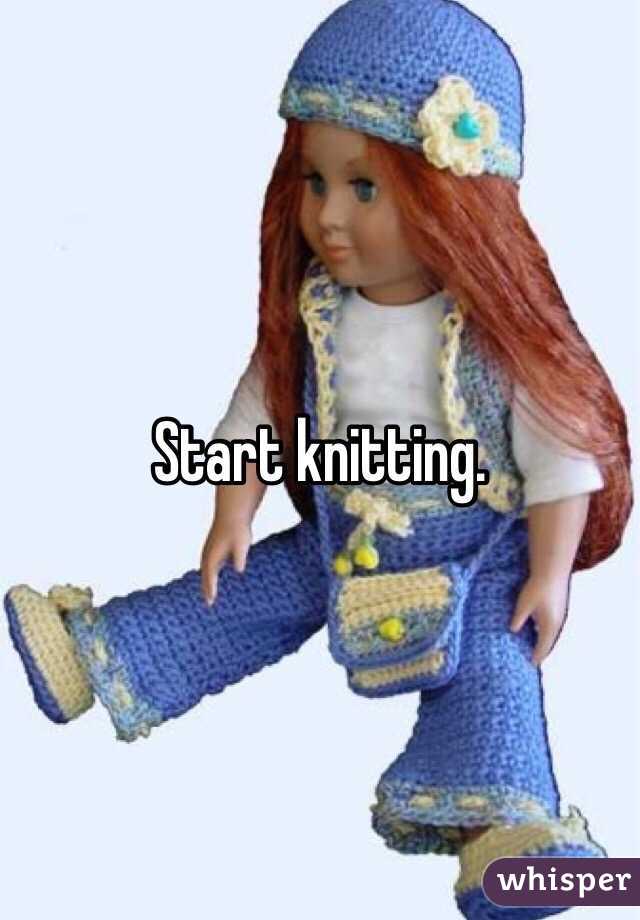Start knitting. 