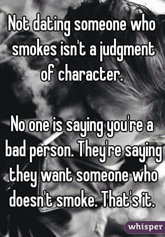 Not dating someone who smokes isn't a judgment of character. 

No one is saying you're a bad person. They're saying they want someone who doesn't smoke. That's it. 