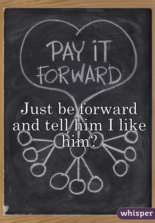 Just be forward and tell him I like him? 