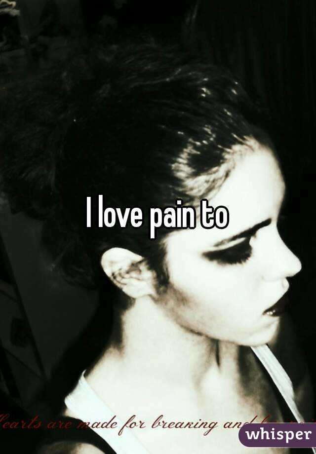 I love pain to