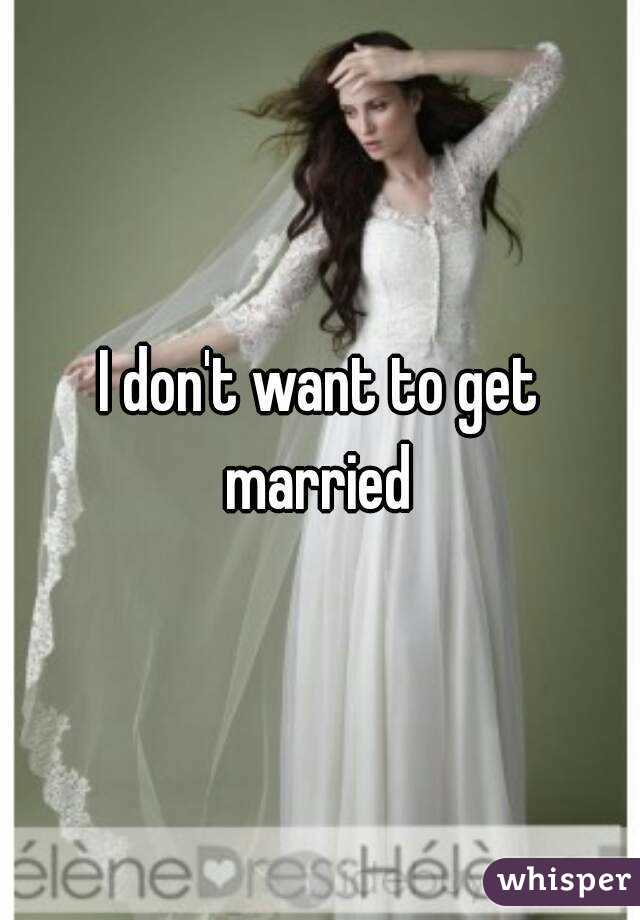 I don't want to get married 