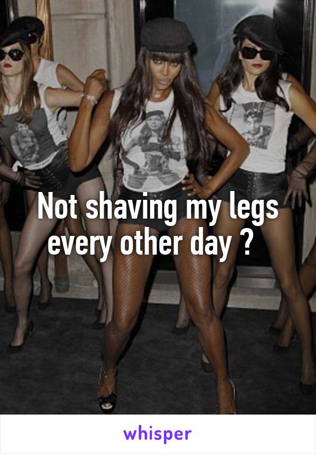 Not shaving my legs every other day 😩  