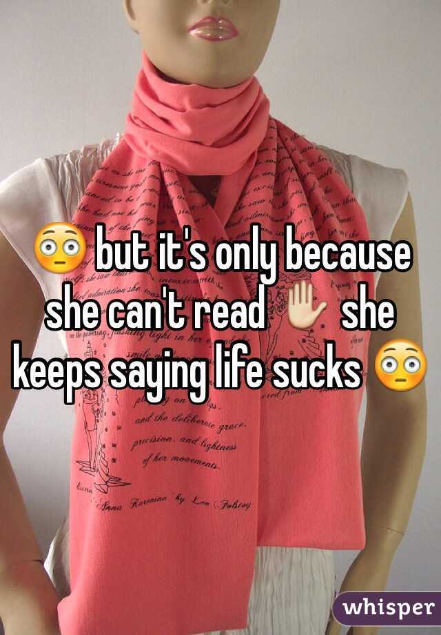 😳 but it's only because she can't read ✋ she keeps saying life sucks 😳