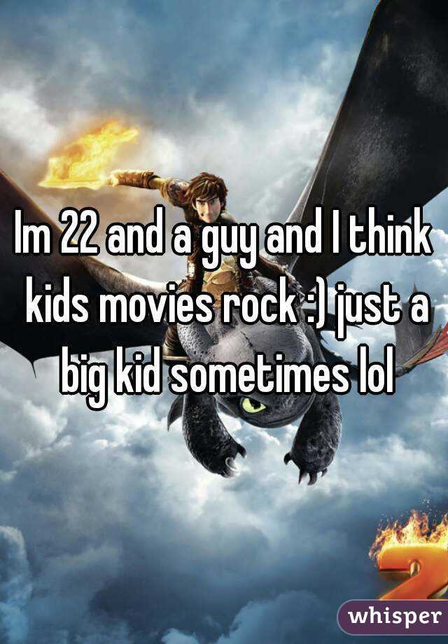 Im 22 and a guy and I think kids movies rock :) just a big kid sometimes lol