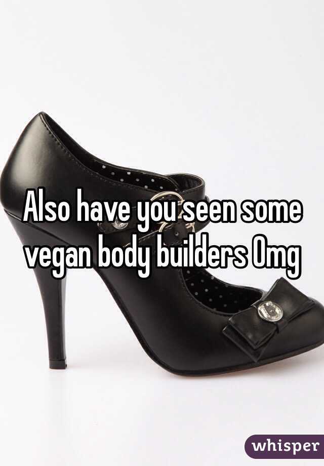 Also have you seen some vegan body builders Omg 
