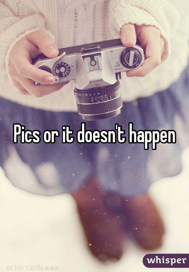 Pics or it doesn't happen