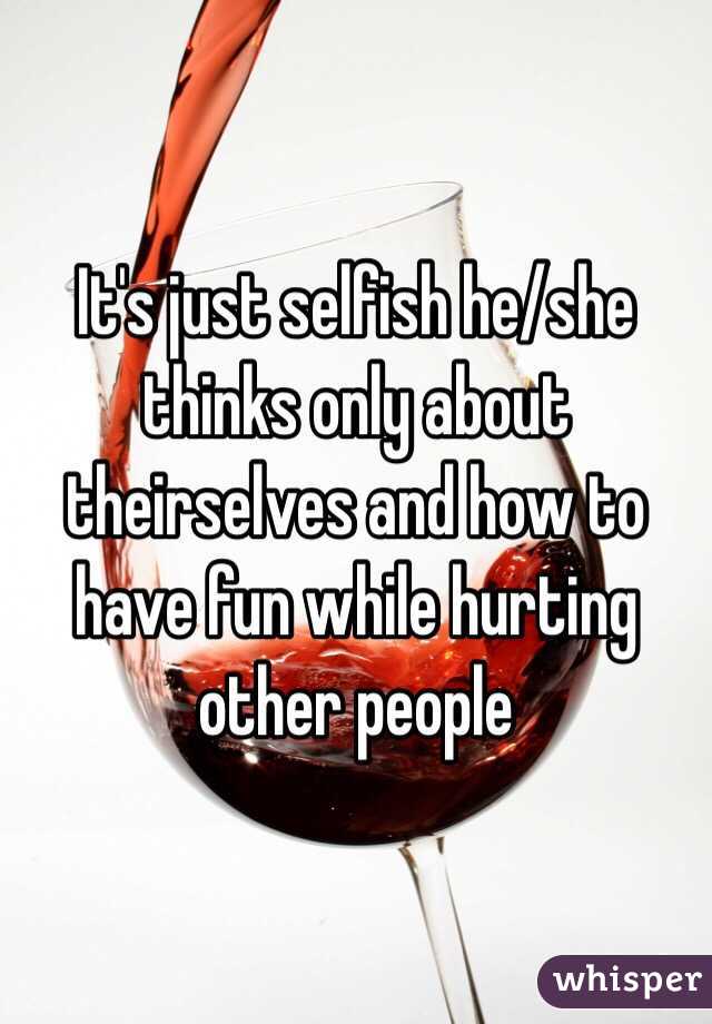 It's just selfish he/she thinks only about theirselves and how to have fun while hurting other people 