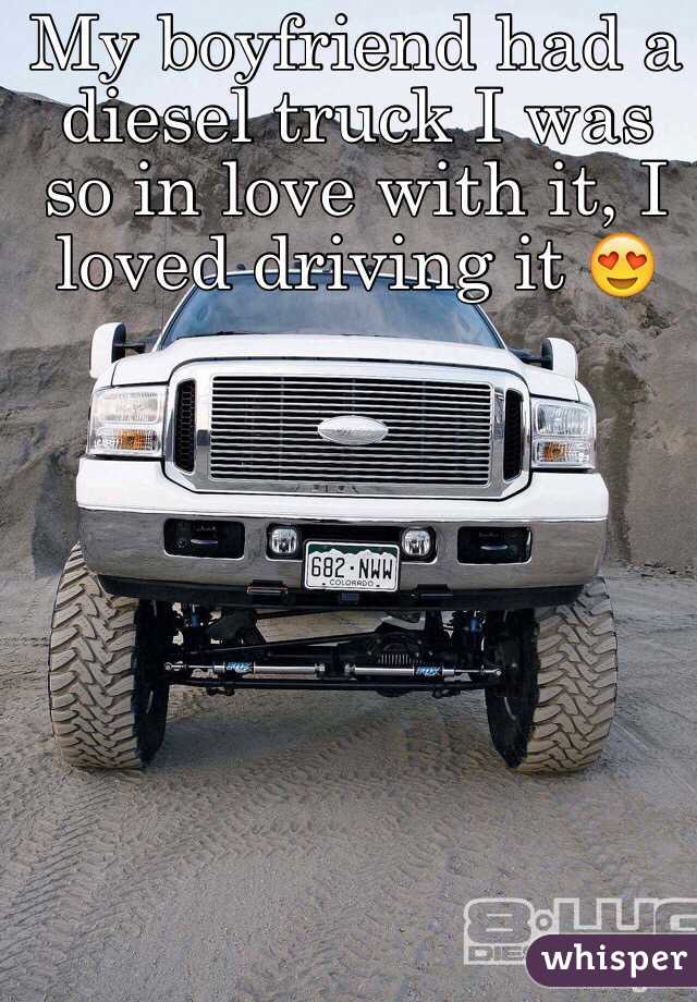 My boyfriend had a diesel truck I was so in love with it, I loved driving it 😍