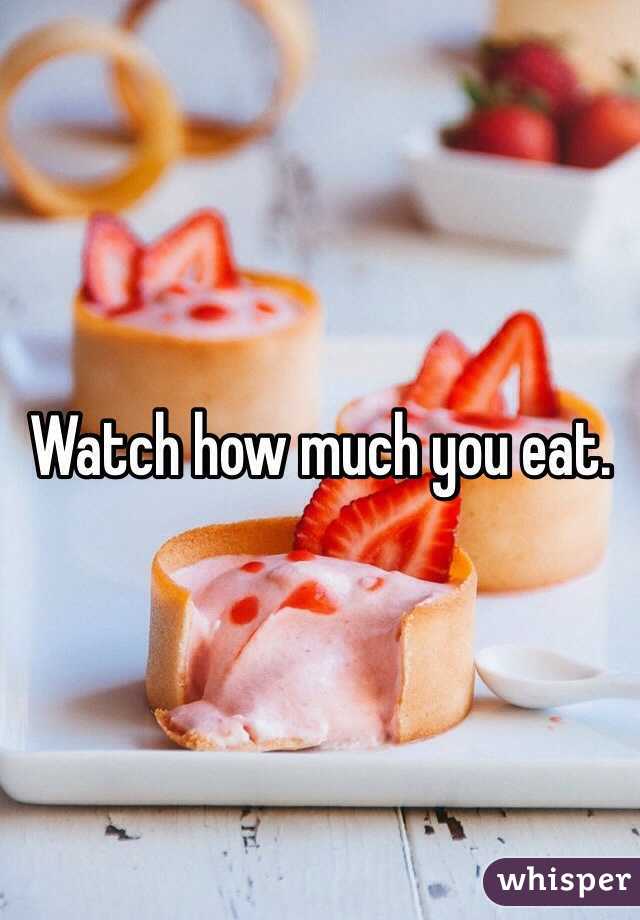 Watch how much you eat. 
