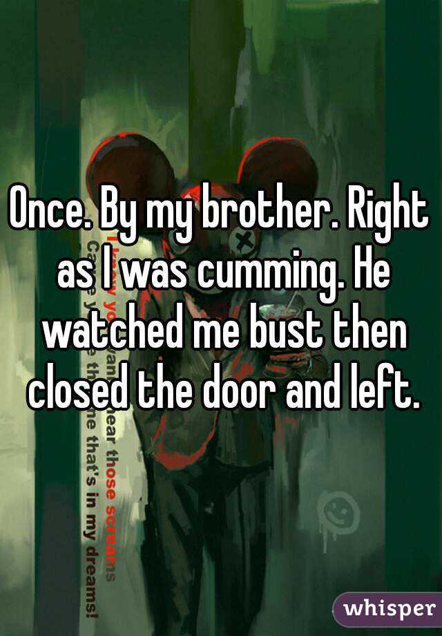 Once. By my brother. Right as I was cumming. He watched me bust then closed the door and left.