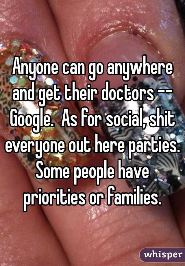 Anyone can go anywhere and get their doctors --Google.  As for social, shit everyone out here parties.  Some people have priorities or families.