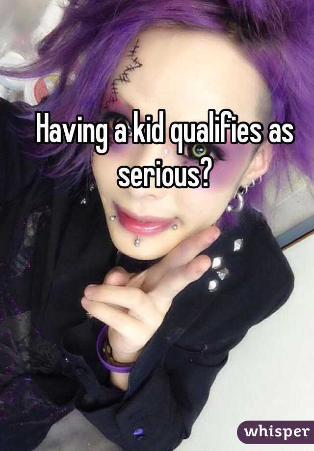 Having a kid qualifies as serious?