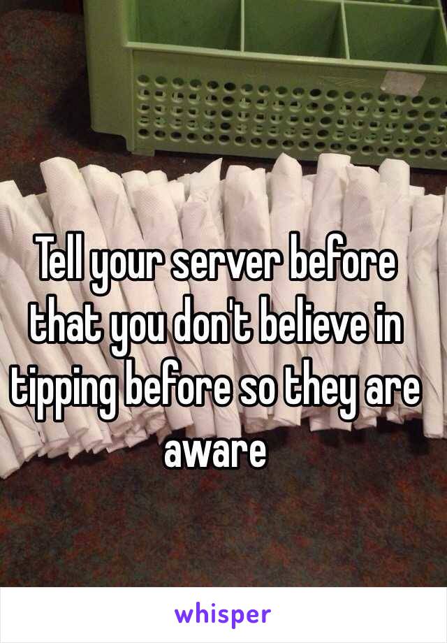 Tell your server before that you don't believe in tipping before so they are aware