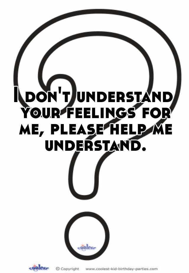 i-don-t-understand-your-feelings-for-me-please-help-me-understand