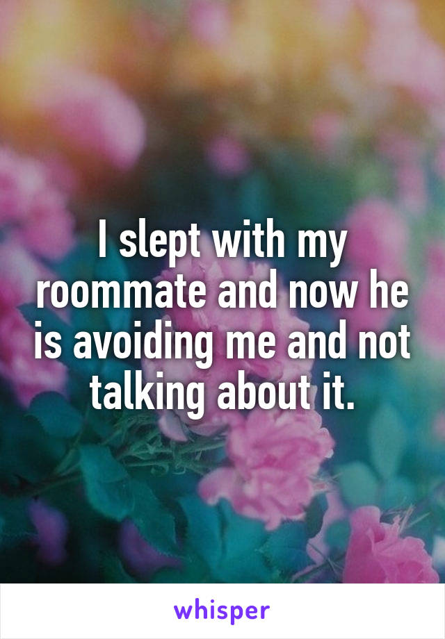 I slept with my roommate and now he is avoiding me and not talking about it.