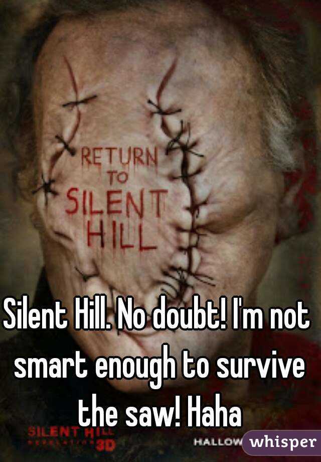 Silent Hill. No doubt! I'm not smart enough to survive the saw! Haha