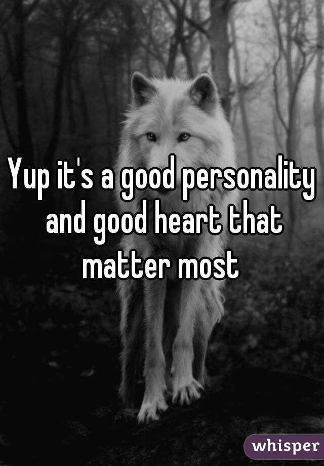 Yup it's a good personality and good heart that matter most 