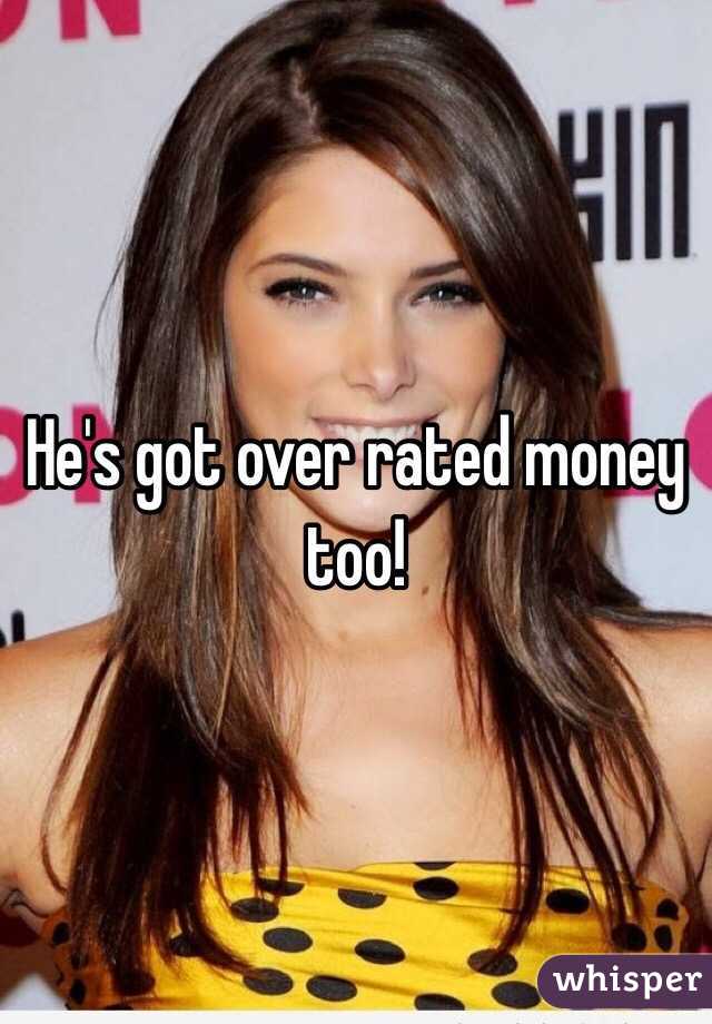 He's got over rated money too! 