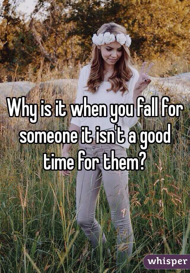 Why is it when you fall for someone it isn't a good time for them?