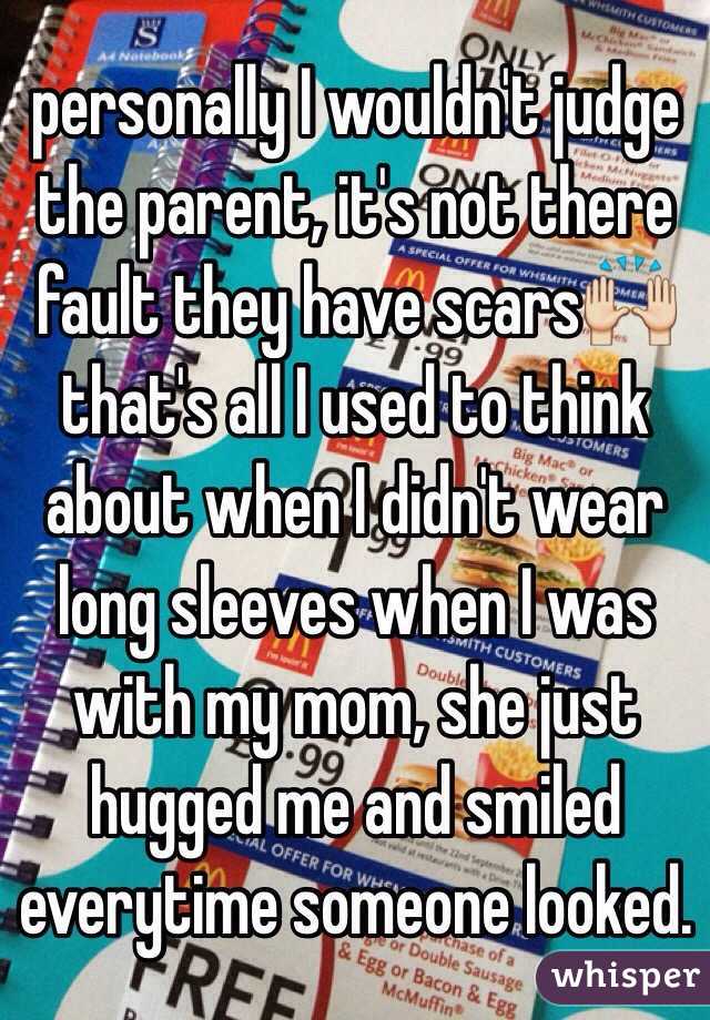personally I wouldn't judge the parent, it's not there fault they have scars🙌 that's all I used to think about when I didn't wear long sleeves when I was with my mom, she just hugged me and smiled everytime someone looked.