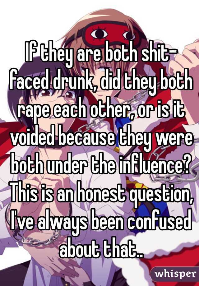 If they are both shit-faced drunk, did they both rape each other, or is it voided because they were both under the influence? This is an honest question, I've always been confused about that..