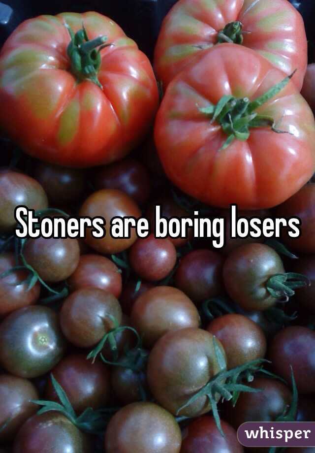 Stoners are boring losers