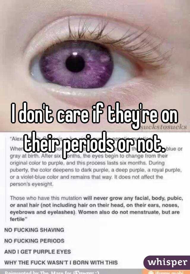 I don't care if they're on their periods or not. 