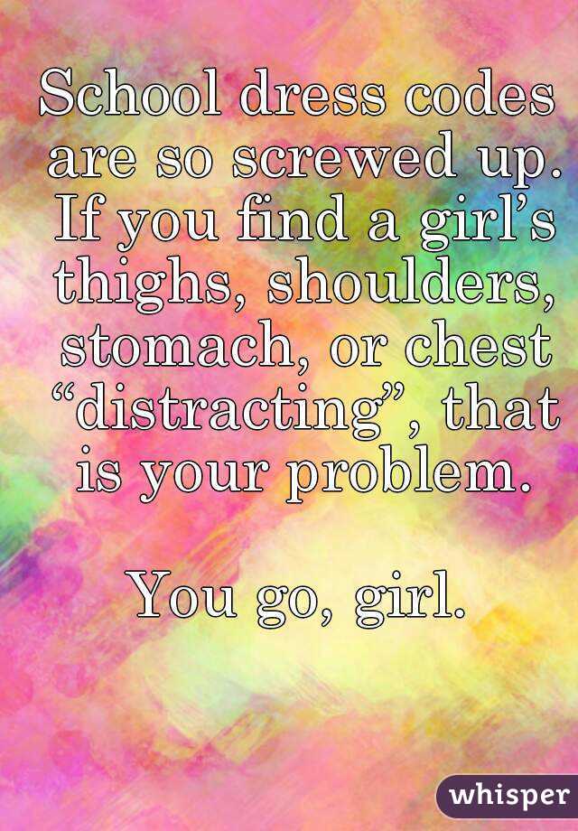 School dress codes are so screwed up. If you find a girl’s thighs, shoulders, stomach, or chest “distracting”, that is your problem.

You go, girl.