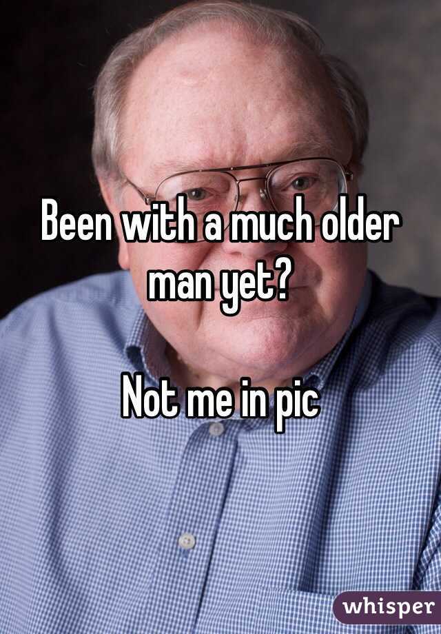 Been with a much older man yet?

Not me in pic