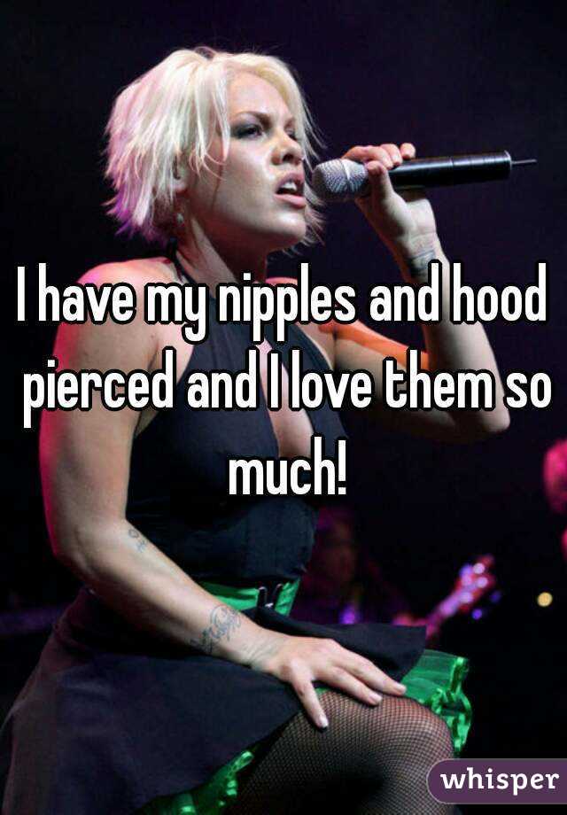 I have my nipples and hood pierced and I love them so much!