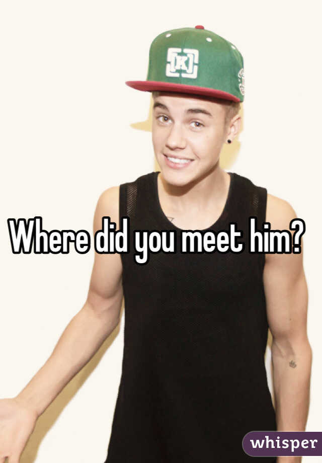 Where did you meet him?