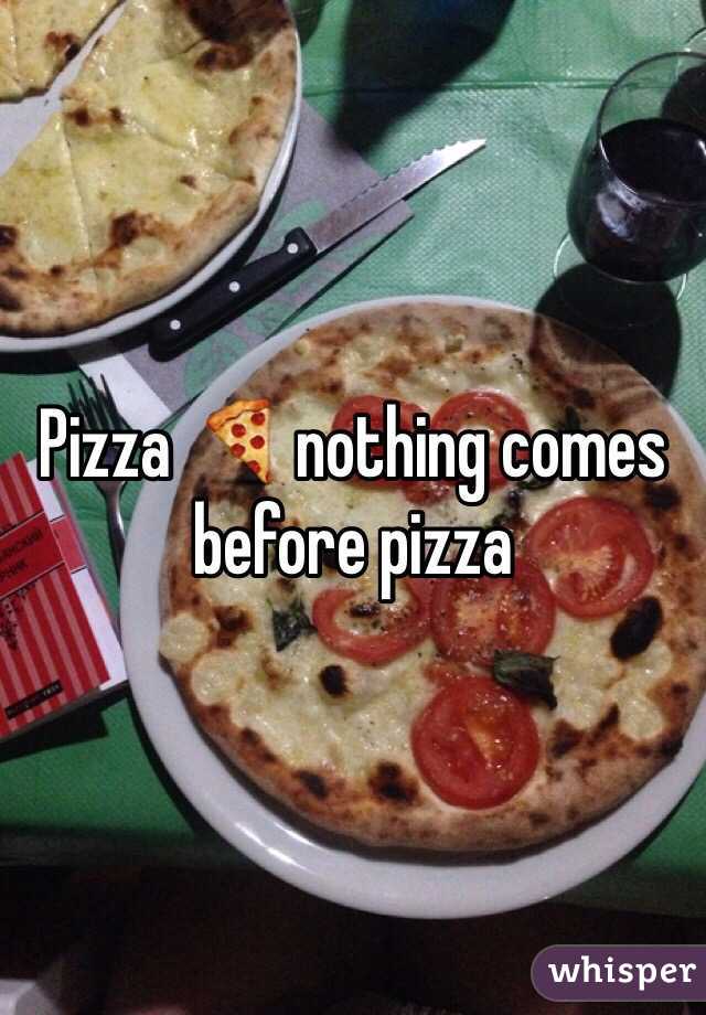 Pizza 🍕 nothing comes before pizza 