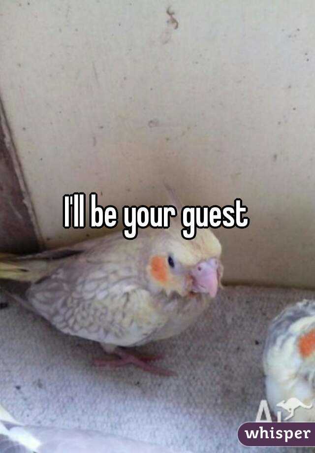 I'll be your guest
