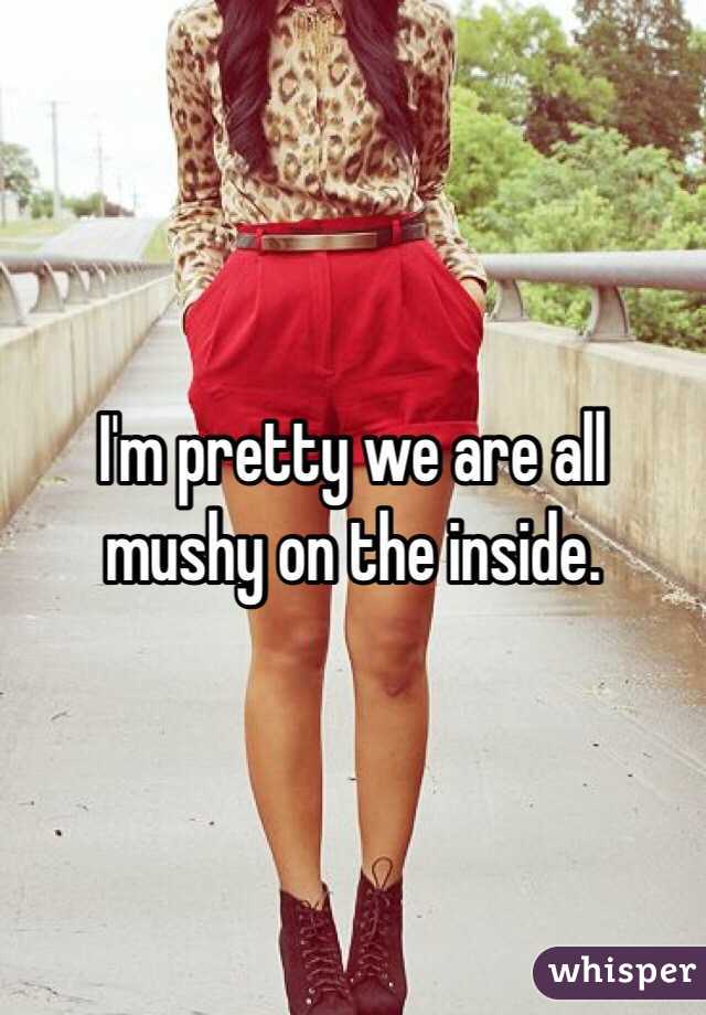 I'm pretty we are all mushy on the inside.