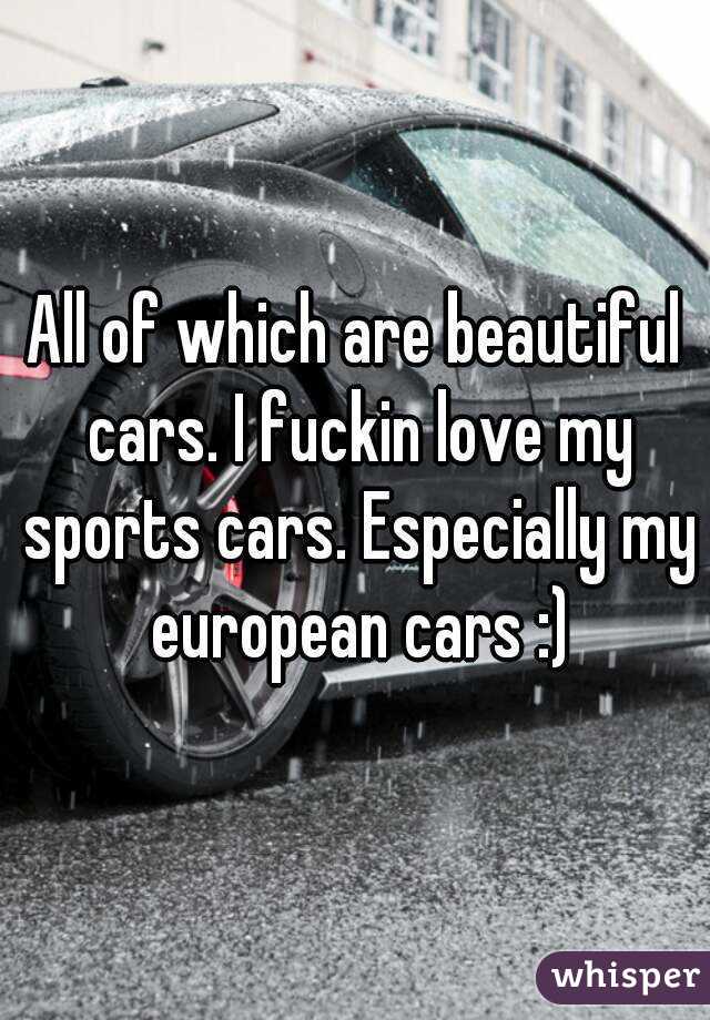All of which are beautiful cars. I fuckin love my sports cars. Especially my european cars :)