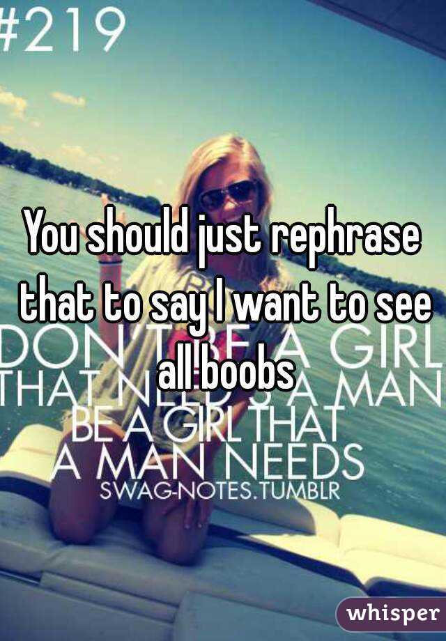 You should just rephrase that to say I want to see all boobs
