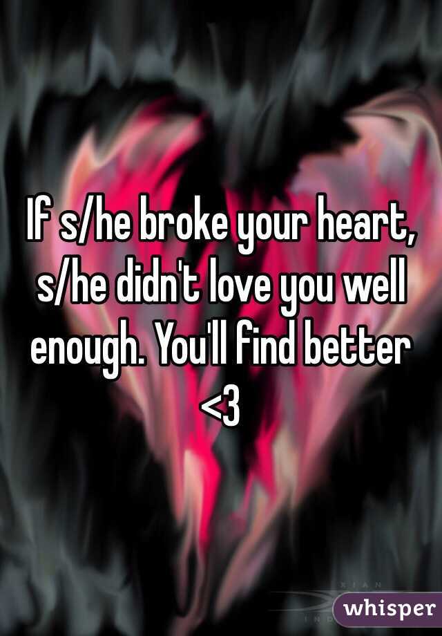 If s/he broke your heart, s/he didn't love you well enough. You'll find better <3