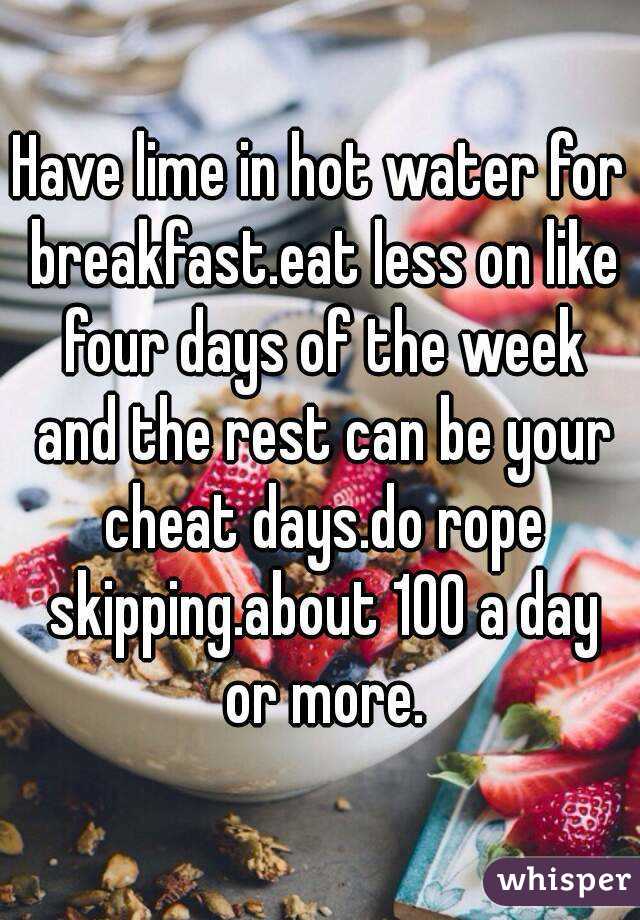 Have lime in hot water for breakfast.eat less on like four days of the week and the rest can be your cheat days.do rope skipping.about 100 a day or more.