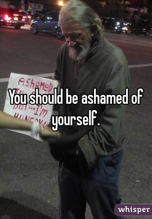 You should be ashamed of yourself. 