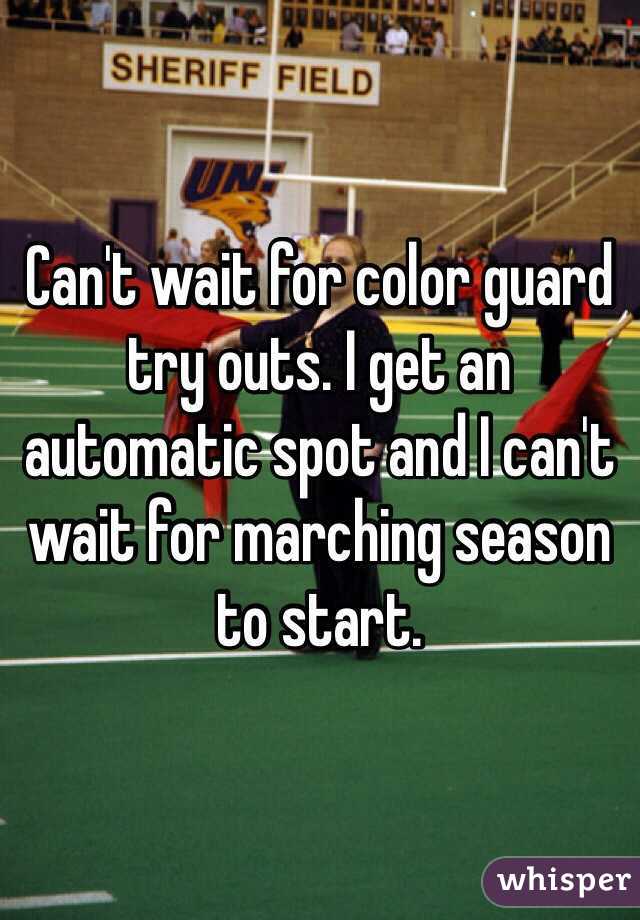 Can't wait for color guard try outs. I get an automatic spot and I can't wait for marching season to start. 