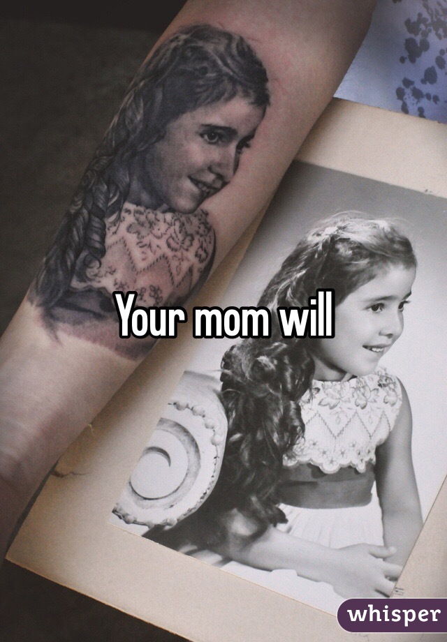 Your mom will